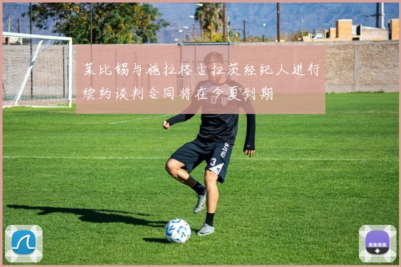 莱比锡与施拉格古拉茨经纪人进行续约谈判合同将在今夏到期