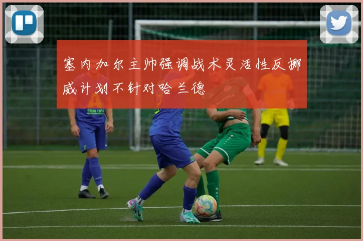 塞内加尔主帅强调战术灵活性反挪威计划不针对哈兰德