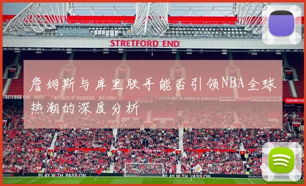 詹姆斯与库里联手能否引领NBA全球热潮的深度分析