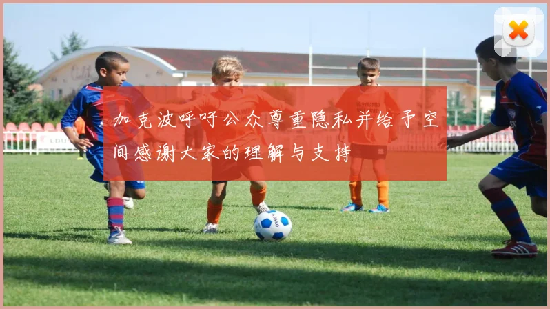 加克波呼吁公众尊重隐私并给予空间感谢大家的理解与支持
