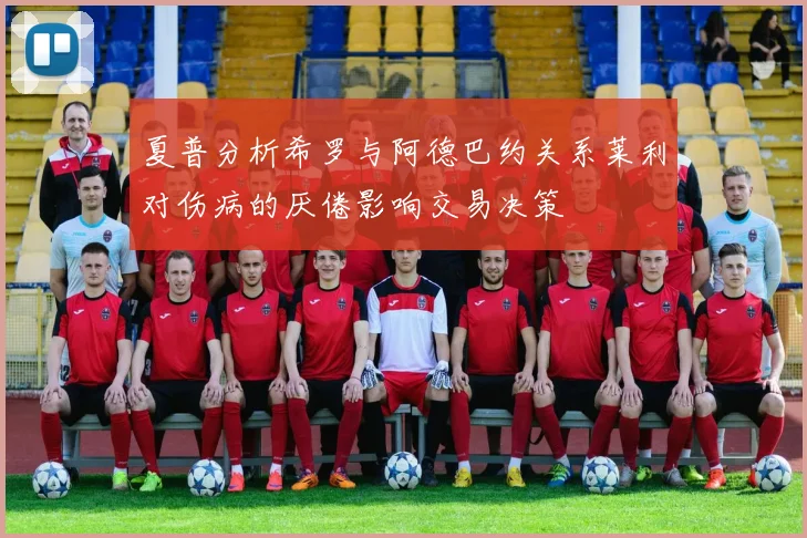 夏普分析希罗与阿德巴约关系莱利对伤病的厌倦影响交易决策