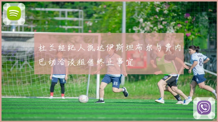 杜兰经纪人抵达伊斯坦布尔与费内巴切洽谈租借终止事宜