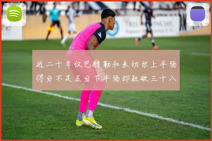 近二十年仅巴特勒和米切尔上半场得分不足五分下半场却狂砍三十八分
