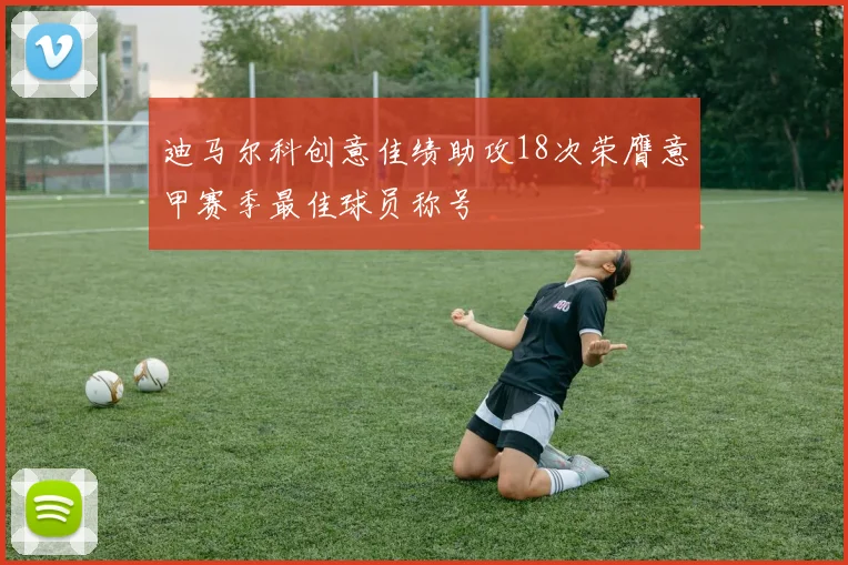 迪马尔科创意佳绩助攻18次荣膺意甲赛季最佳球员称号