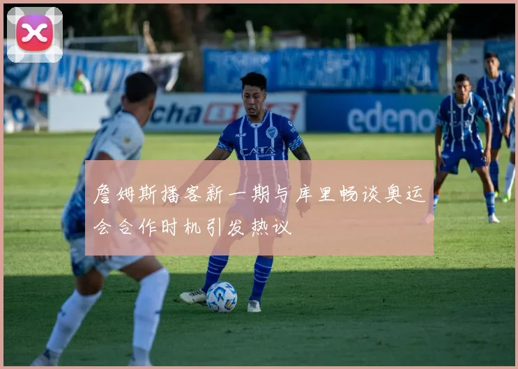 詹姆斯播客新一期与库里畅谈奥运会合作时机引发热议