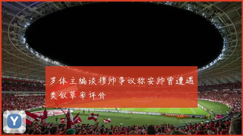 罗体主编谈穆帅争议称安帅曾遭遇类似草率评价