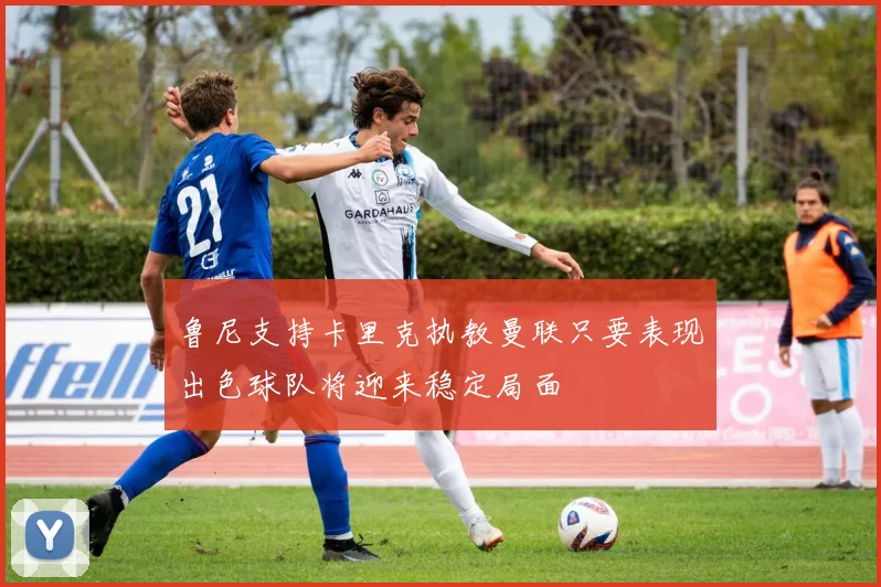 鲁尼支持卡里克执教曼联只要表现出色球队将迎来稳定局面