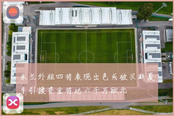 米兰外租四将表现出色或被买断夏季引援资金将达六千万欧元